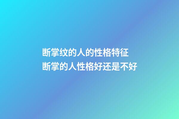 断掌纹的人的性格特征 断掌的人性格好还是不好